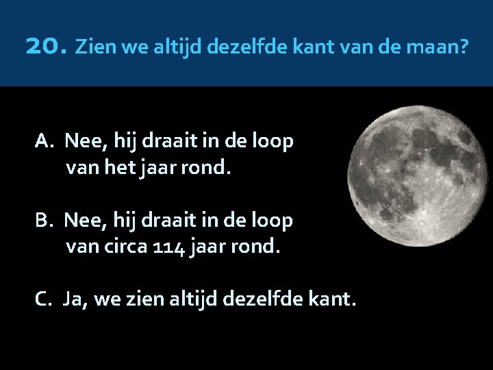 20. Zien we altijd dezelfde kant van de maan? A. Nee, hij draait in