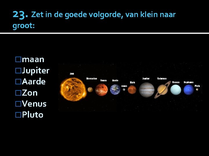 23. Zet in de goede volgorde, van klein naar groot: �maan �Jupiter �Aarde �Zon