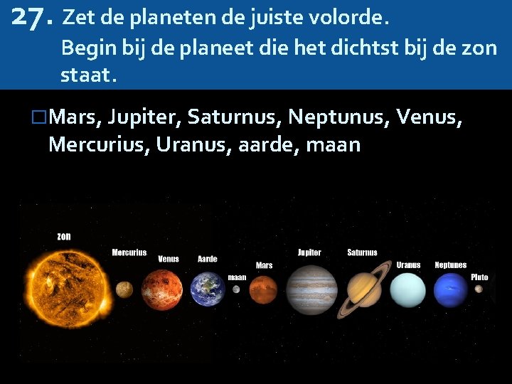 27. Zet de planeten de juiste volorde. Begin bij de planeet die het dichtst