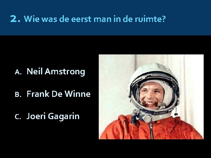2. Wie was de eerst man in de ruimte? A. Neil Amstrong B. Frank
