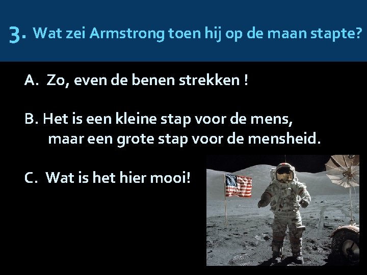 3. Wat zei Armstrong toen hij op de maan stapte? A. Zo, even de