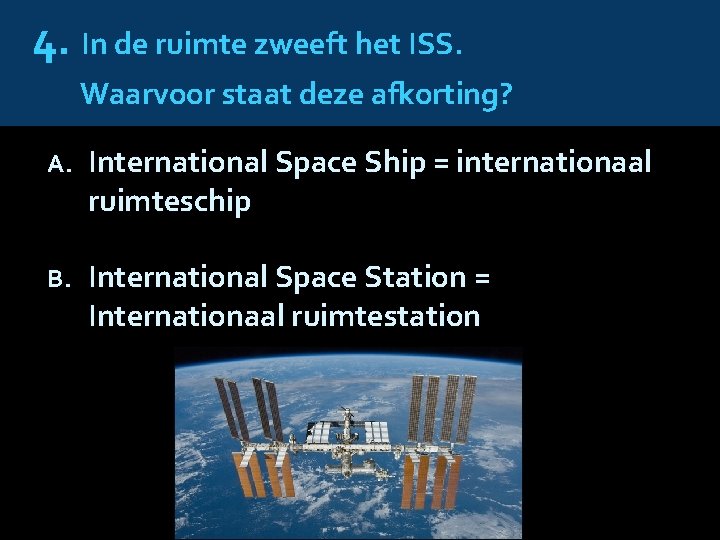 4. In de ruimte zweeft het ISS. Waarvoor staat deze afkorting? A. International Space