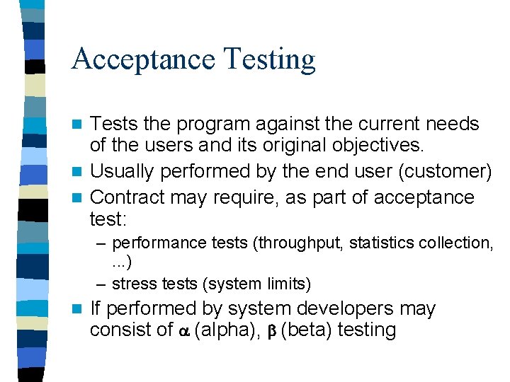 Acceptance Testing Tests the program against the current needs of the users and its