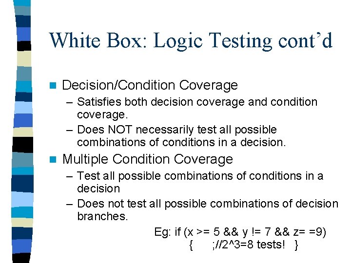 White Box: Logic Testing cont’d n Decision/Condition Coverage – Satisfies both decision coverage and