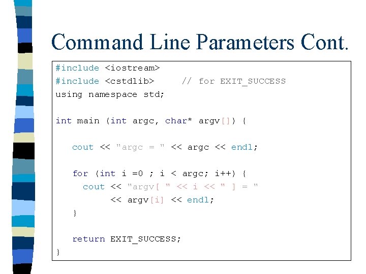 Command Line Parameters Cont. #include <iostream> #include <cstdlib> using namespace std; // for EXIT_SUCCESS