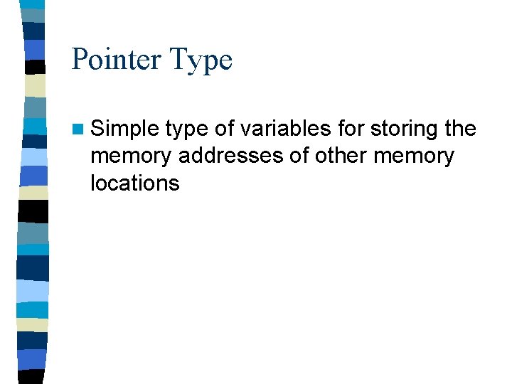Pointer Type n Simple type of variables for storing the memory addresses of other