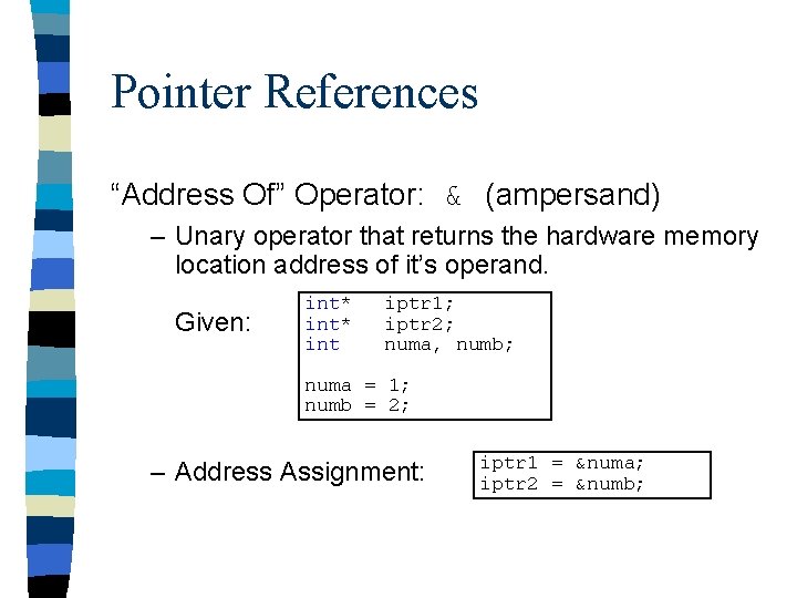 Pointer References “Address Of” Operator: & (ampersand) – Unary operator that returns the hardware