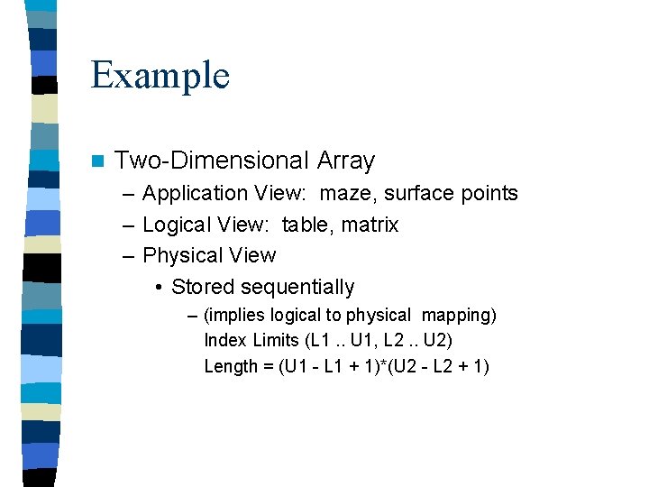 Example n Two-Dimensional Array – Application View: maze, surface points – Logical View: table,