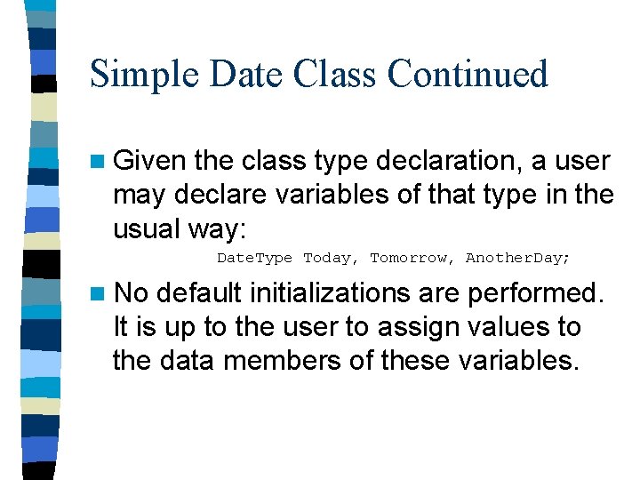 Simple Date Class Continued n Given the class type declaration, a user may declare