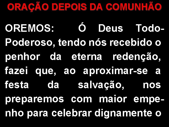 ORAÇÃO DEPOIS DA COMUNHÃO OREMOS: Ó Deus Todo. Poderoso, tendo nós recebido o penhor