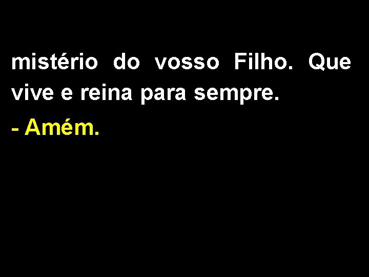 mistério do vosso Filho. Que vive e reina para sempre. - Amém. 