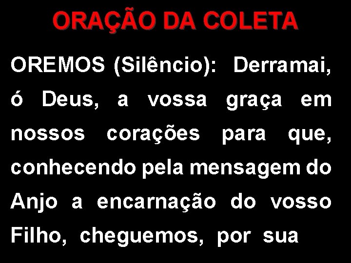 ORAÇÃO DA COLETA OREMOS (Silêncio): Derramai, ó Deus, a vossa graça em nossos corações