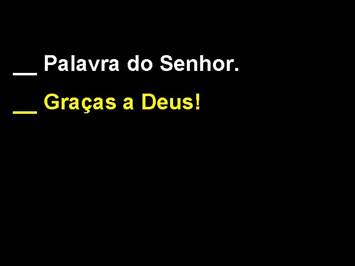 __ Palavra do Senhor. __ Graças a Deus! 