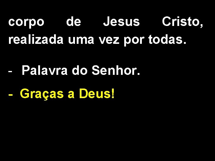 corpo de Jesus Cristo, realizada uma vez por todas. - Palavra do Senhor. -