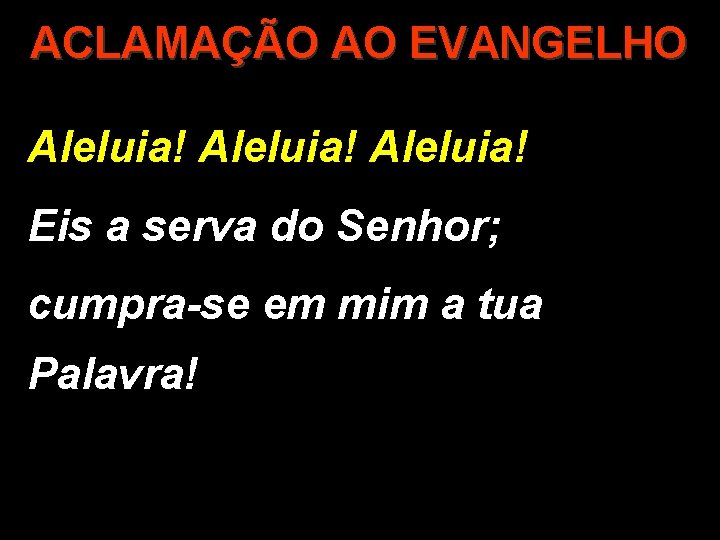 ACLAMAÇÃO AO EVANGELHO Aleluia! Eis a serva do Senhor; cumpra-se em mim a tua