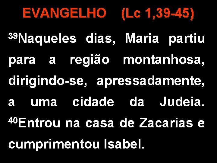 EVANGELHO 39 Naqueles (Lc 1, 39 -45) dias, Maria partiu para a região montanhosa,