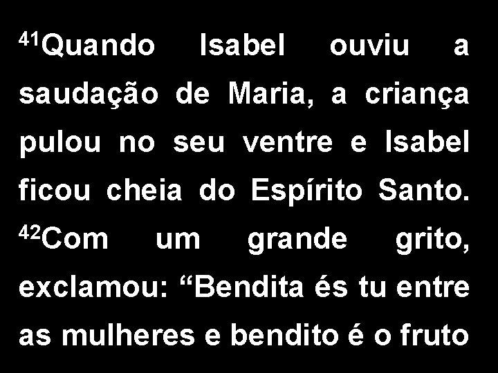 41 Quando Isabel ouviu a saudação de Maria, a criança pulou no seu ventre