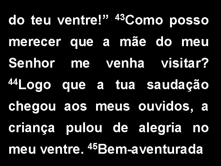 do teu ventre!” 43 Como posso merecer que a mãe do meu Senhor 44