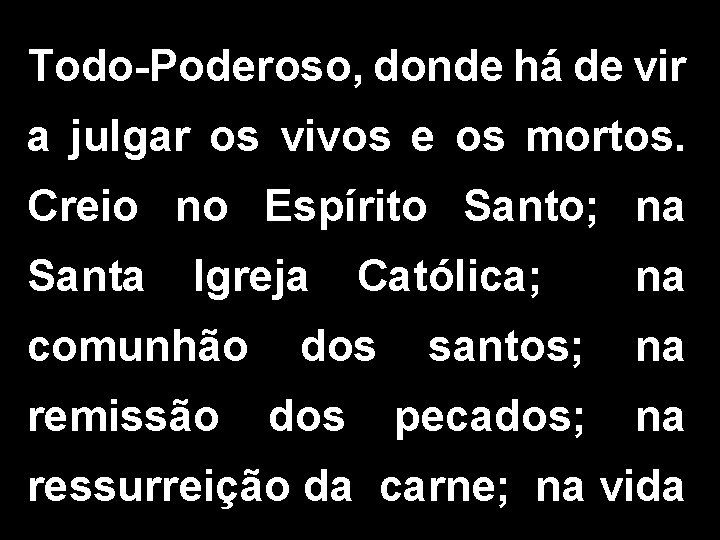 Todo-Poderoso, donde há de vir a julgar os vivos e os mortos. Creio no