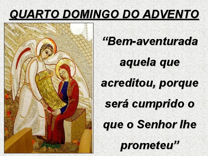 QUARTO DOMINGO DO ADVENTO “Bem-aventurada aquela que acreditou, porque será cumprido o que o