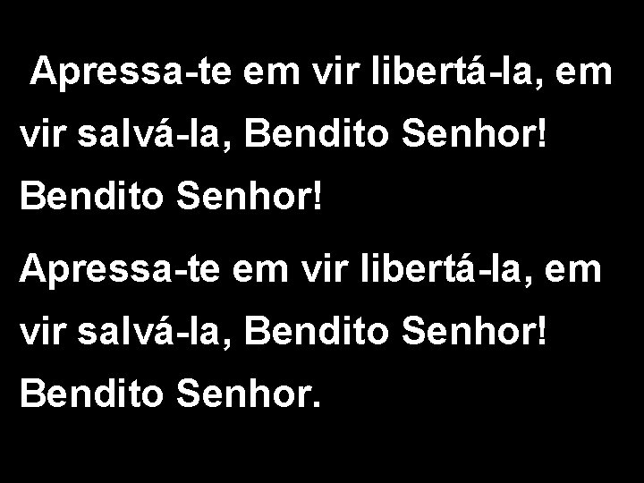 Apressa-te em vir libertá-la, em vir salvá-la, Bendito Senhor! Bendito Senhor. 2/2 