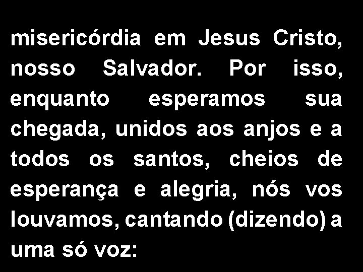 misericórdia em Jesus Cristo, nosso Salvador. Por isso, enquanto esperamos sua chegada, unidos anjos