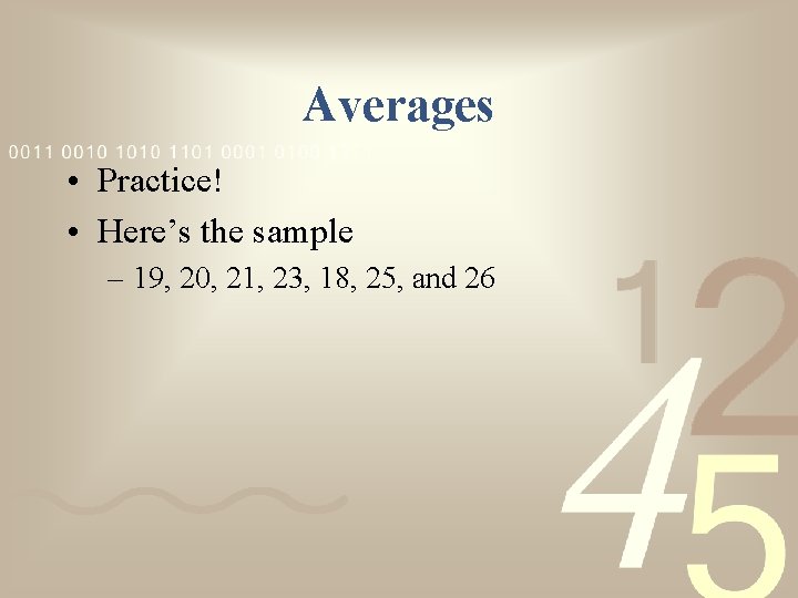 Averages • Practice! • Here’s the sample – 19, 20, 21, 23, 18, 25,