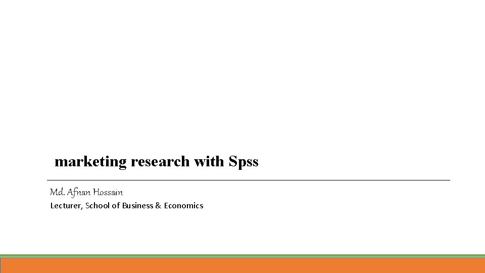 marketing research with Spss Md. Afnan Hossain Lecturer, School of Business & Economics 