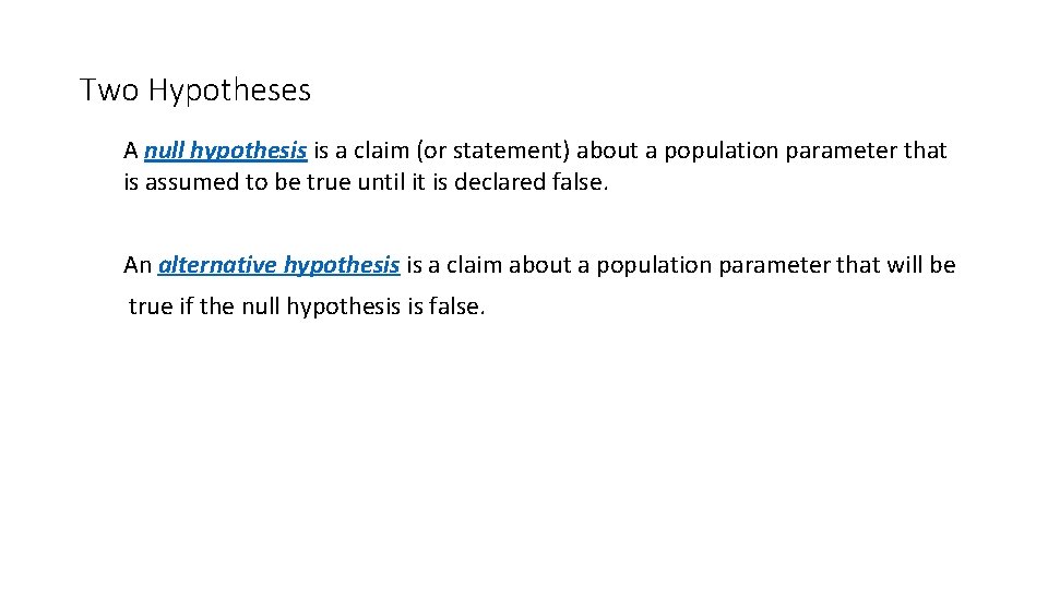 Two Hypotheses A null hypothesis is a claim (or statement) about a population parameter