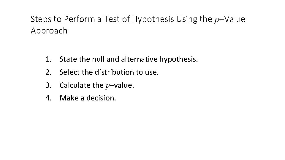 Steps to Perform a Test of Hypothesis Using the p–Value Approach 1. State the