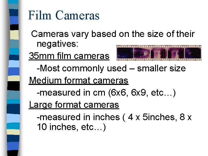 Film Cameras vary based on the size of their negatives: 35 mm film cameras