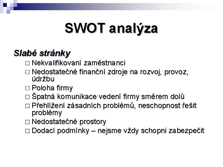 SWOT analýza Slabé stránky ¨ Nekvalifikovaní zaměstnanci ¨ Nedostatečné finanční zdroje na rozvoj, provoz,