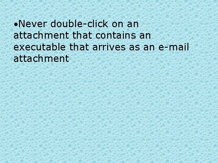  • Never double-click on an attachment that contains an executable that arrives as