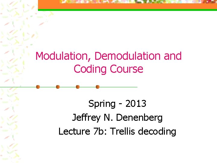 Modulation, Demodulation and Coding Course Spring - 2013 Jeffrey N. Denenberg Lecture 7 b: