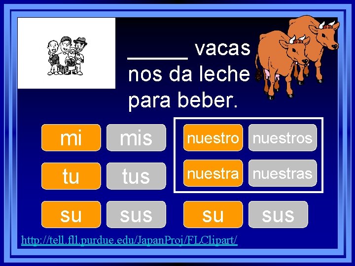 _____ vacas nos da leche para beber. mi mis nuestros tu tus nuestras su