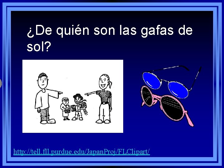 ¿De quién son las gafas de sol? http: //tell. fll. purdue. edu/Japan. Proj/FLClipart/ 