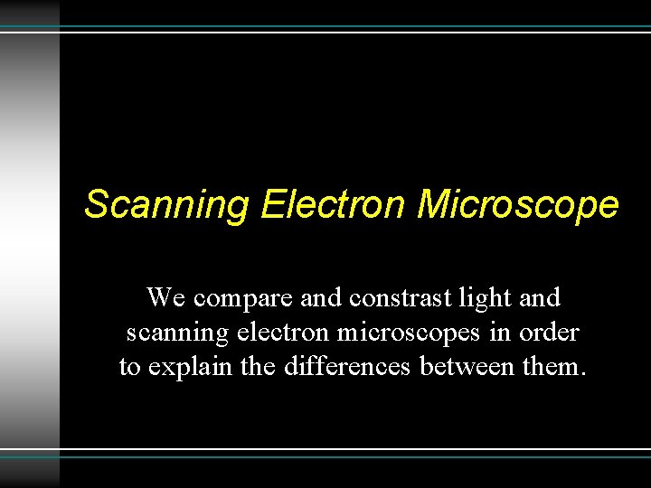 Scanning Electron Microscope We compare and constrast light and scanning electron microscopes in order Scanning Electron Microscope We compare and constrast light and scanning electron microscopes in order