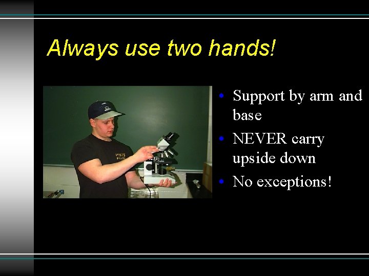 Always use two hands! • Support by arm and base • NEVER carry upside Always use two hands! • Support by arm and base • NEVER carry upside