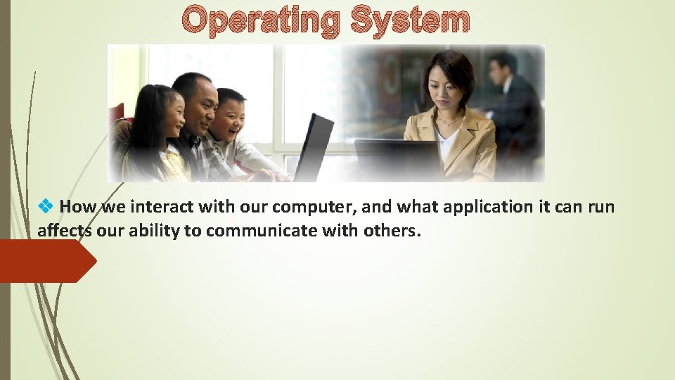 Operating System How we interact with our computer, and what application it can run Operating System How we interact with our computer, and what application it can run
