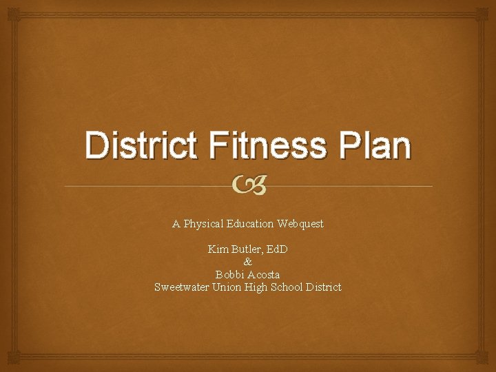 District Fitness Plan A Physical Education Webquest Kim Butler, Ed. D & Bobbi Acosta District Fitness Plan A Physical Education Webquest Kim Butler, Ed. D & Bobbi Acosta