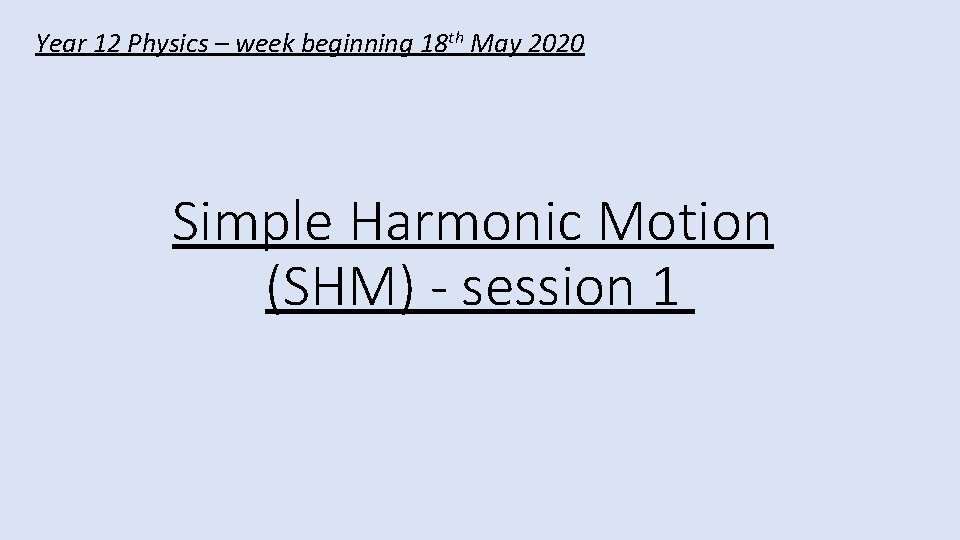 Year 12 Physics – week beginning 18 th May 2020 Simple Harmonic Motion (SHM)