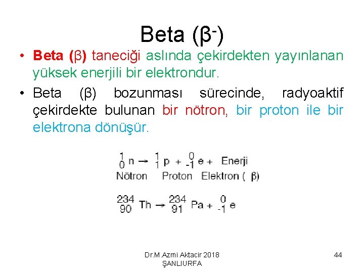 Beta (β-) • Beta (β) taneciği aslında çekirdekten yayınlanan yüksek enerjili bir elektrondur. •