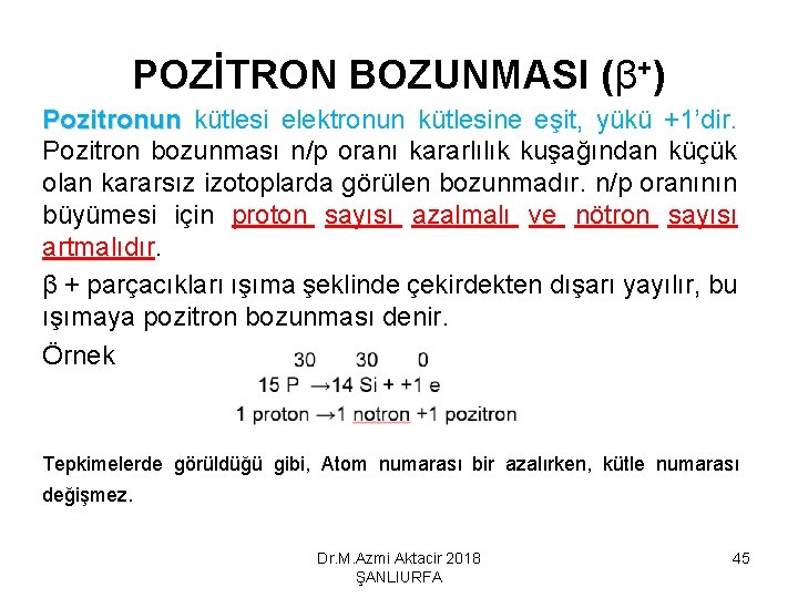 POZİTRON BOZUNMASI (β+) Pozitronun kütlesi elektronun kütlesine eşit, yükü +1’dir. Pozitron bozunması n/p oranı