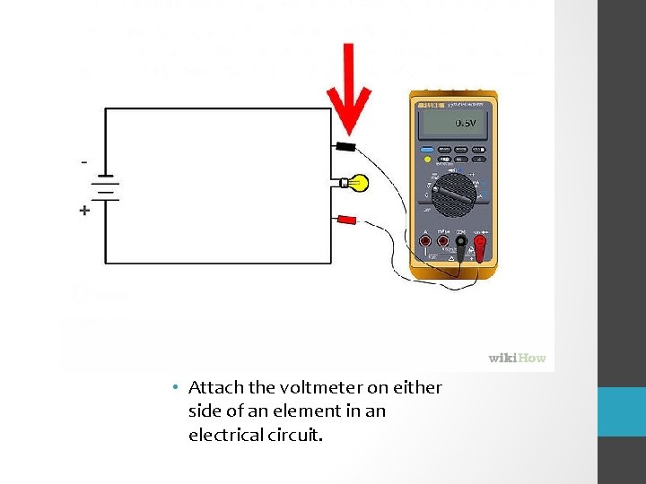  • Attach the voltmeter on either side of an element in an electrical