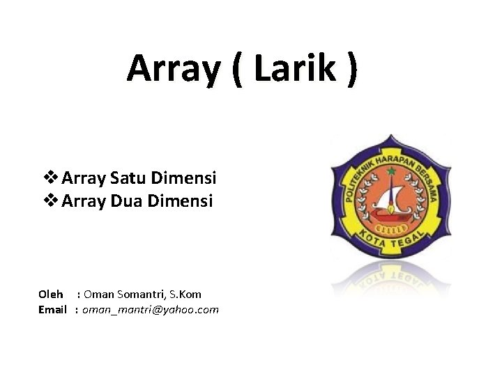 Array ( Larik ) v Array Satu Dimensi v Array Dua Dimensi Oleh :