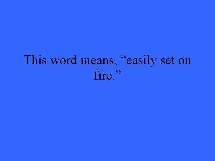 This word means, “easily set on fire. ” 