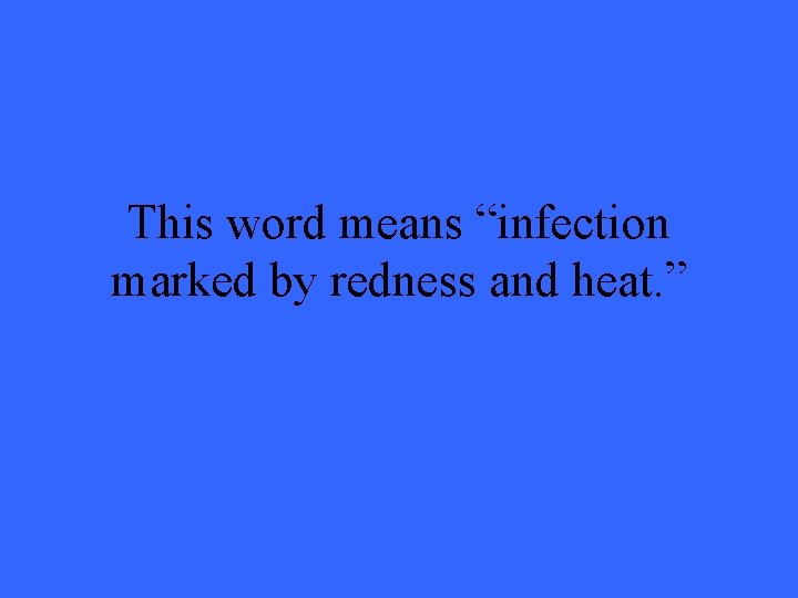 This word means “infection marked by redness and heat. ” 