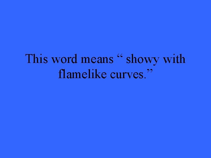 This word means “ showy with flamelike curves. ” 