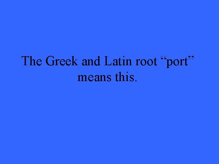 The Greek and Latin root “port” means this. 
