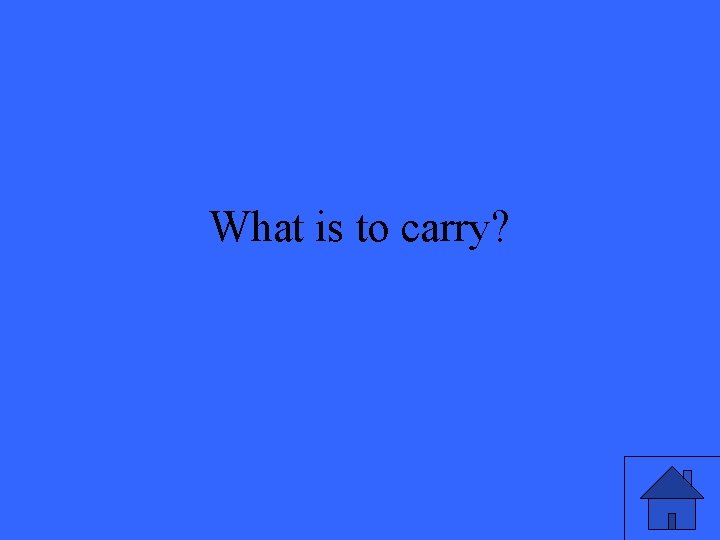 What is to carry? 